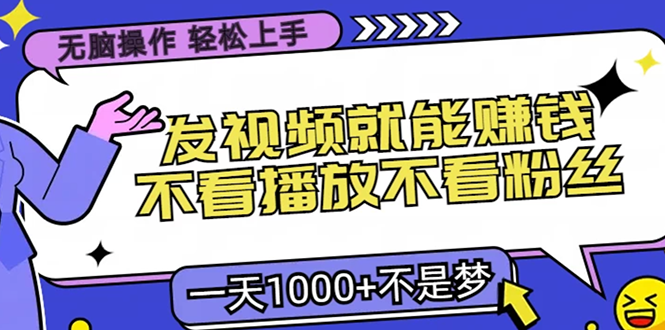 无脑操作，只要发视频就能赚钱？不看播放不看粉丝，小白轻松上手，一天1000+-云舒网创