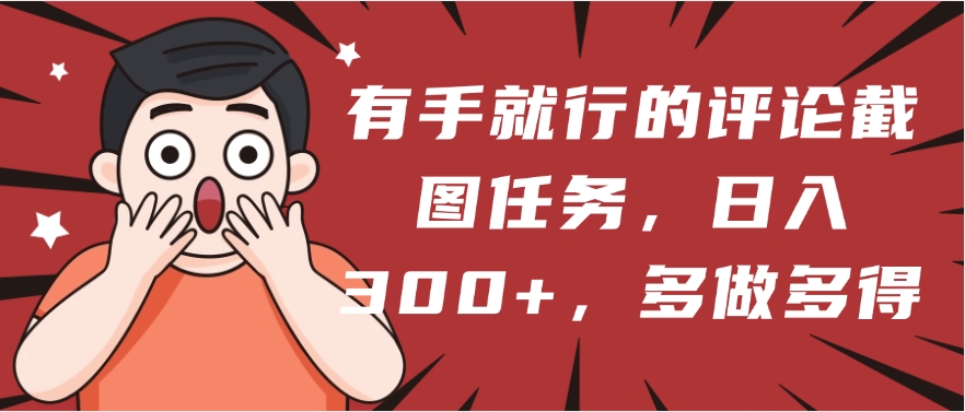 有手就行的评论截图任务，一分钟一块钱，日入300+，多做多得-云舒网创