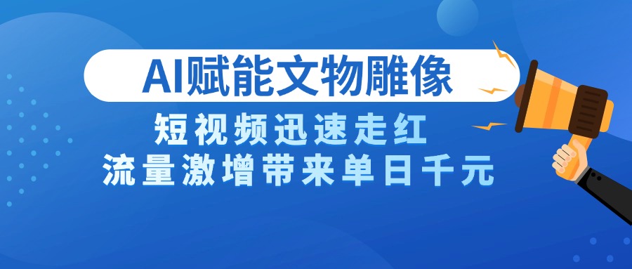 AI技术赋能文物雕像创作，短视频迅速走红，流量激增带来单日千元-云舒网创