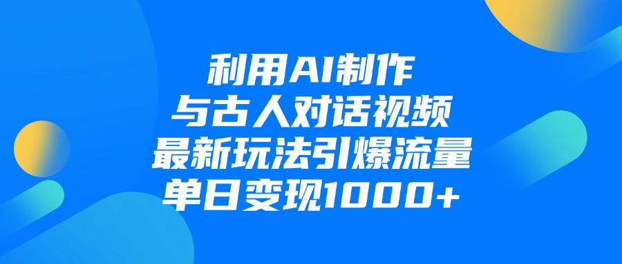 利用AI制作与古人对话的视频，最新玩法引爆流量，单日变现1000+-云舒网创