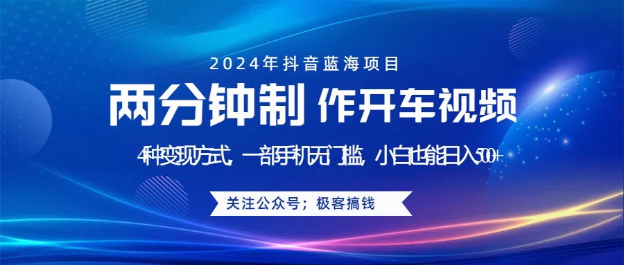 蓝海项目发布开车视频，两分钟一个作品，多种变现方式，一部手机无门槛小白也能日入500+-云舒网创