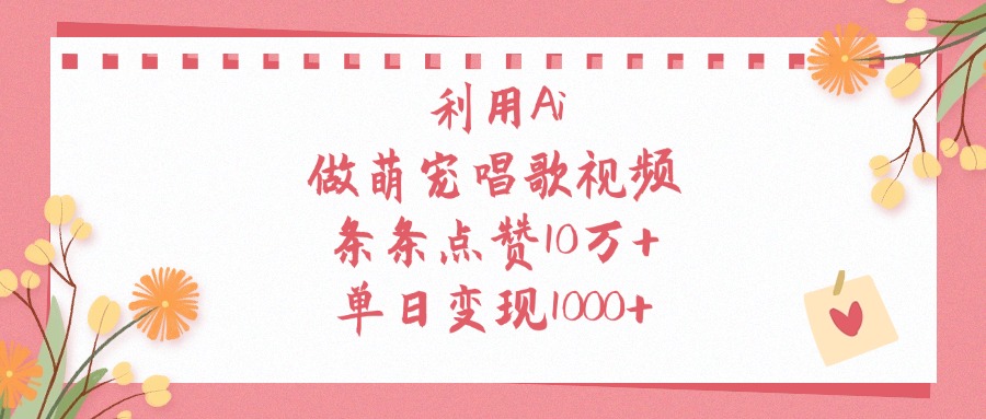 利用Ai做萌宠唱歌视频，单日变现1000+，条条点赞10万+-云舒网创