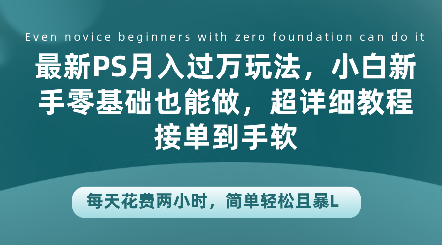 最新PS月入过万玩法，小白新手零基础也能做，超详细教程接单到手软，每天花费两小时，简单轻松且暴L-云舒网创