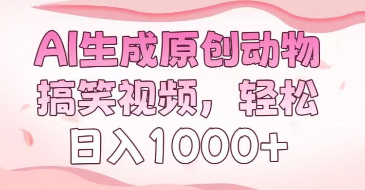 AI生成原创动物搞笑视频，轻松日入1000+-云舒网创