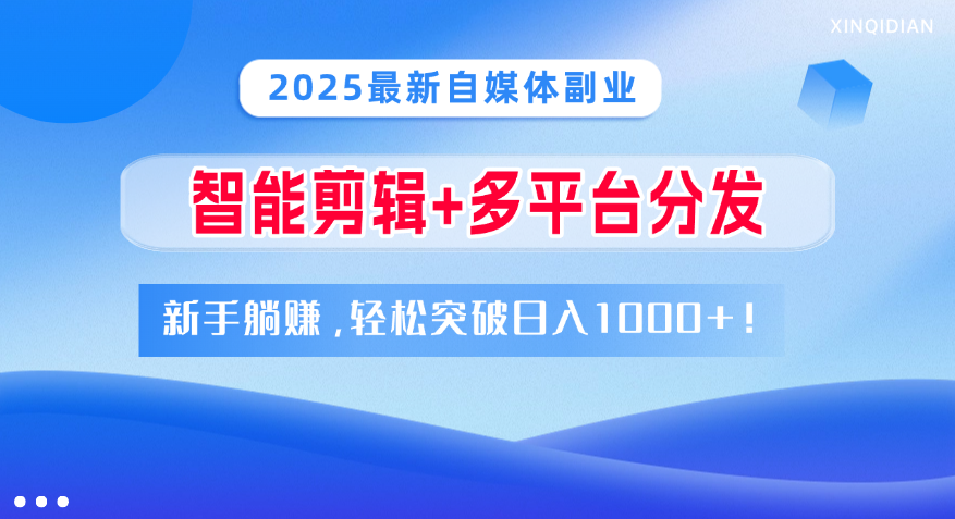2025最新自媒体副业！智能剪辑+多平台分发，新手躺赚，轻松突破日入1000+！-云舒网创