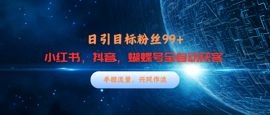小红书，抖音，蝴蝶号三大平台全自动精准引流获客，每天吸引目标客户99+-云舒网创