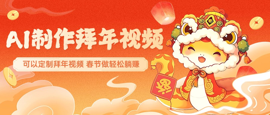 AI制作送祝福拜年视频，过年惊艳你的朋友圈，可以定制拜年视频，AI一键生，春节做轻松躺赚-云舒网创