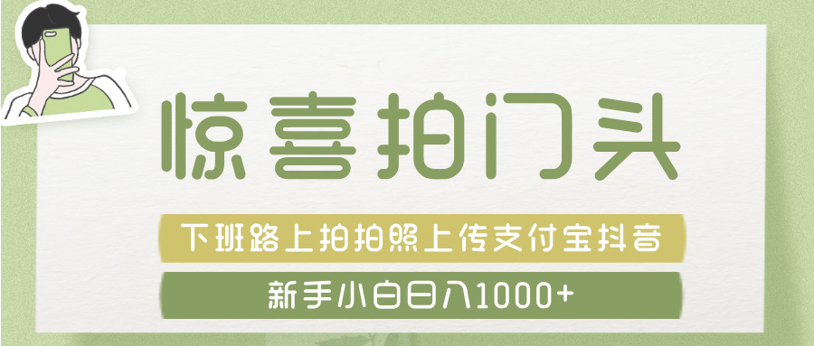 惊喜拍 门头 ， 下班路上拍拍照片， 上 传 到 支付宝和抖音新手日入 1000+-云舒网创