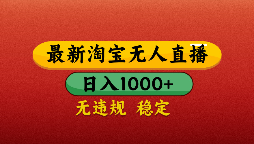 【最新】淘宝无人直播带货，独家技术，日入1000+，无违规无封号，操作简单，长期稳定【揭秘】-云舒网创