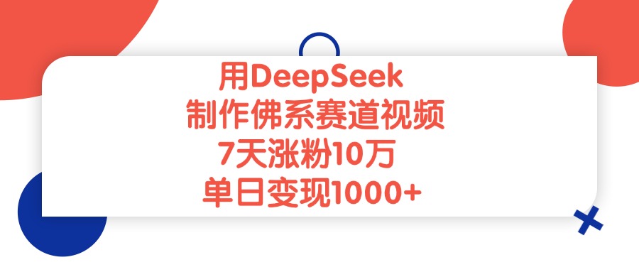 用DeepSeek制作佛系赛道视频，单日变现1000+，7天涨粉10万-云舒网创
