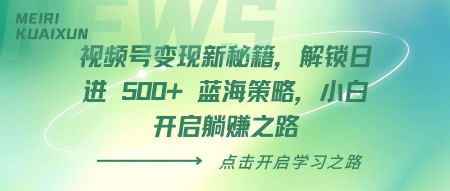 视频号变现新秘籍，解锁日进 500+ 蓝海策略，小白开启躺赚之路-云舒网创