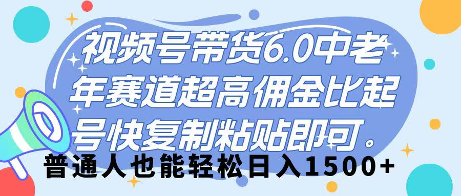 视频号带货 6.0，中老年赛道，超高佣金比，起号快，复制粘贴即可，普通人也能轻松日入 1500➕-云舒网创