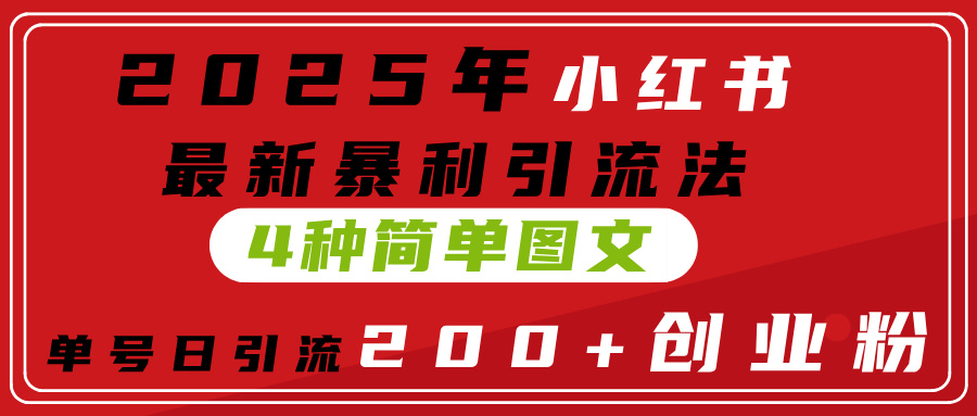 2025年小红书最新暴利引流法，4种简单图文，单号日引流200+创业粉(附无脑抄模板）-云舒网创
