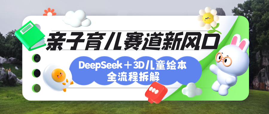 育儿赛道新风口：DeepSeek+3D绘本全流程拆解，月涨粉上万，还能培养亲子创造力-云舒网创