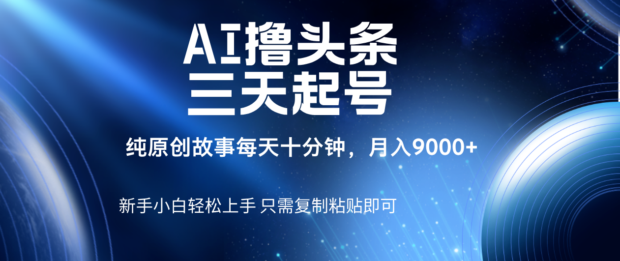 AI撸头条三天起号，纯原创情感故事，每天10分钟月入9000＋-云舒网创