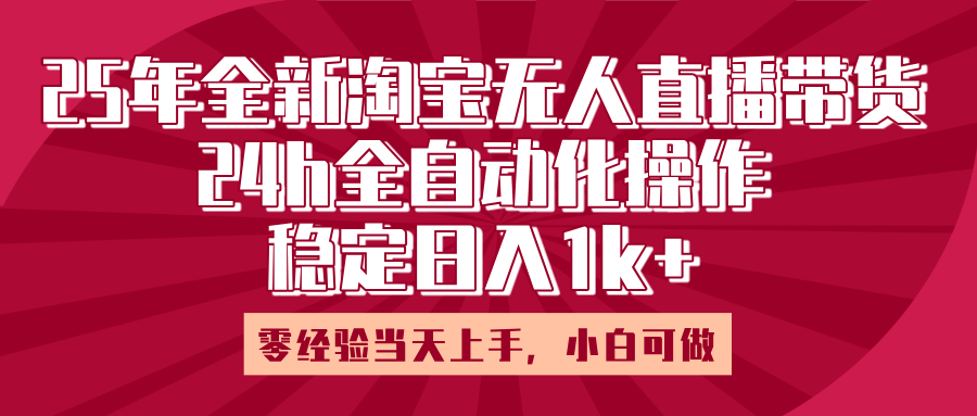 25年全新淘宝无人直播，全自动化操作，零经验当天上手，日入1k+-云舒网创
