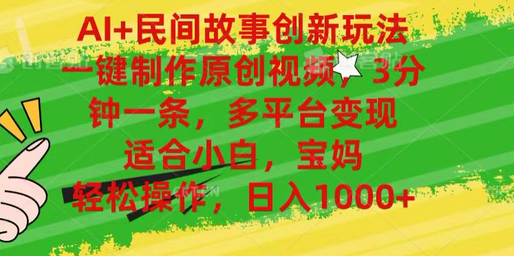AI+民间故事,一键制作原创视频，多平台变现，3分钟一条，适合小白，宝妈，轻松操作，日入1000+-云舒网创