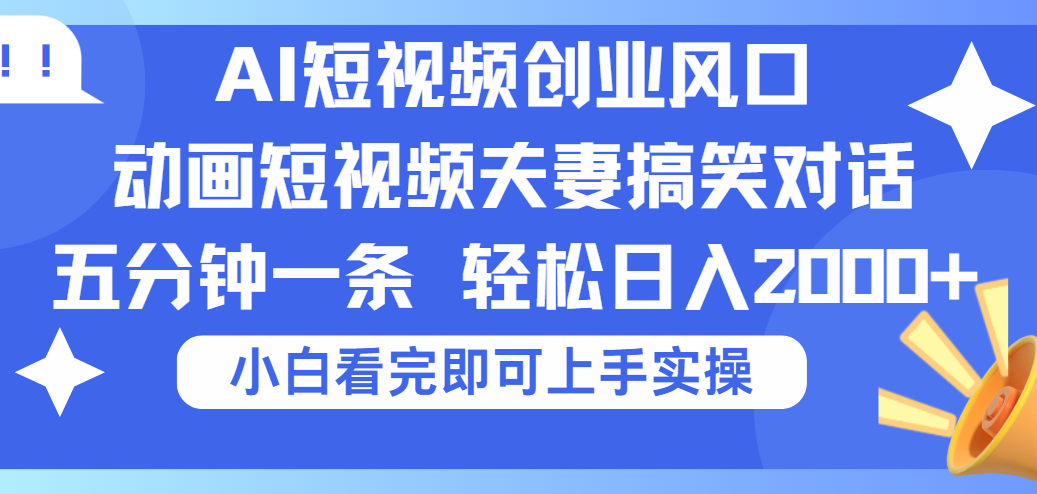 2025Ai短视频创业风口！夫妻搞笑对话，动画短视频五分钟做一条，可矩阵操作，轻松日入 2000+-云舒网创