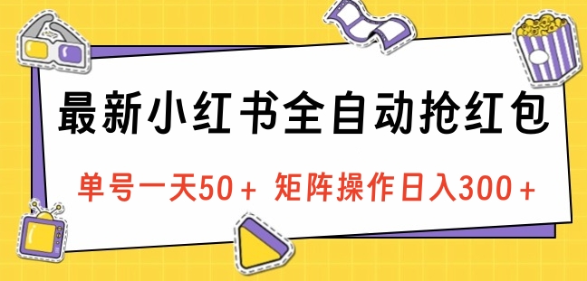 最新小红书全自动抢红包，单号一天50＋ 矩阵操作日入300＋，纯无脑操作-云舒网创