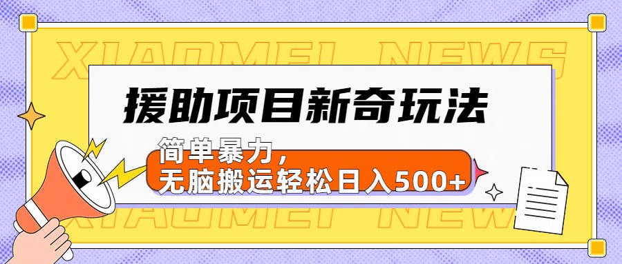 【日入500很简单】援助项目新奇玩法，简单暴力，无脑搬运轻松日入500+-云舒网创