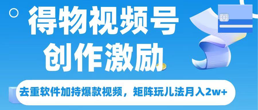 得物视频号创作者激励，去重软件加持爆款视频，矩阵玩儿法月入 2w➕-云舒网创