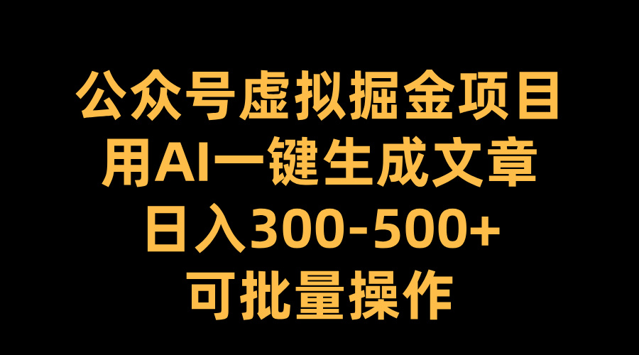 公众号虚拟掘金项目，用AI一键生成文章，日入300-500+可批量操作-云舒网创