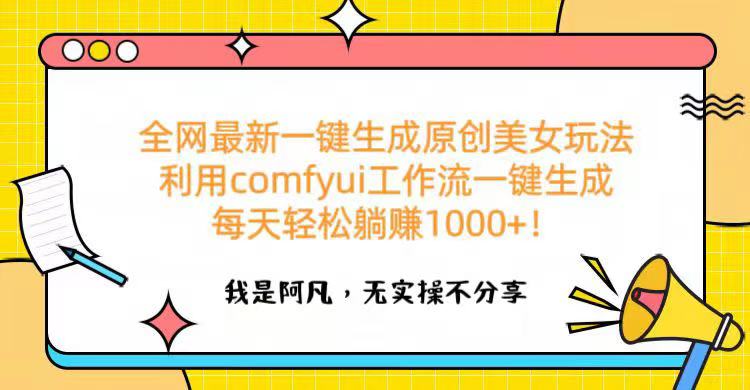全网最新一键生成原创美女玩法 利用comfyui工作流一键生成每天轻松躺赚1000+！-云舒网创