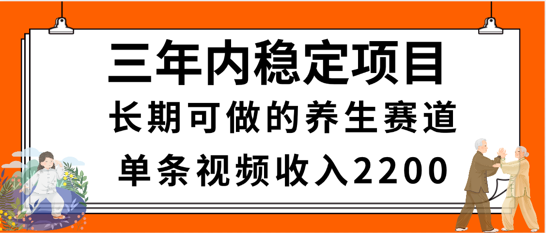 三年内稳定项目，长期可做的养生赛道，单条视频收入2200，新手秒上手-云舒网创
