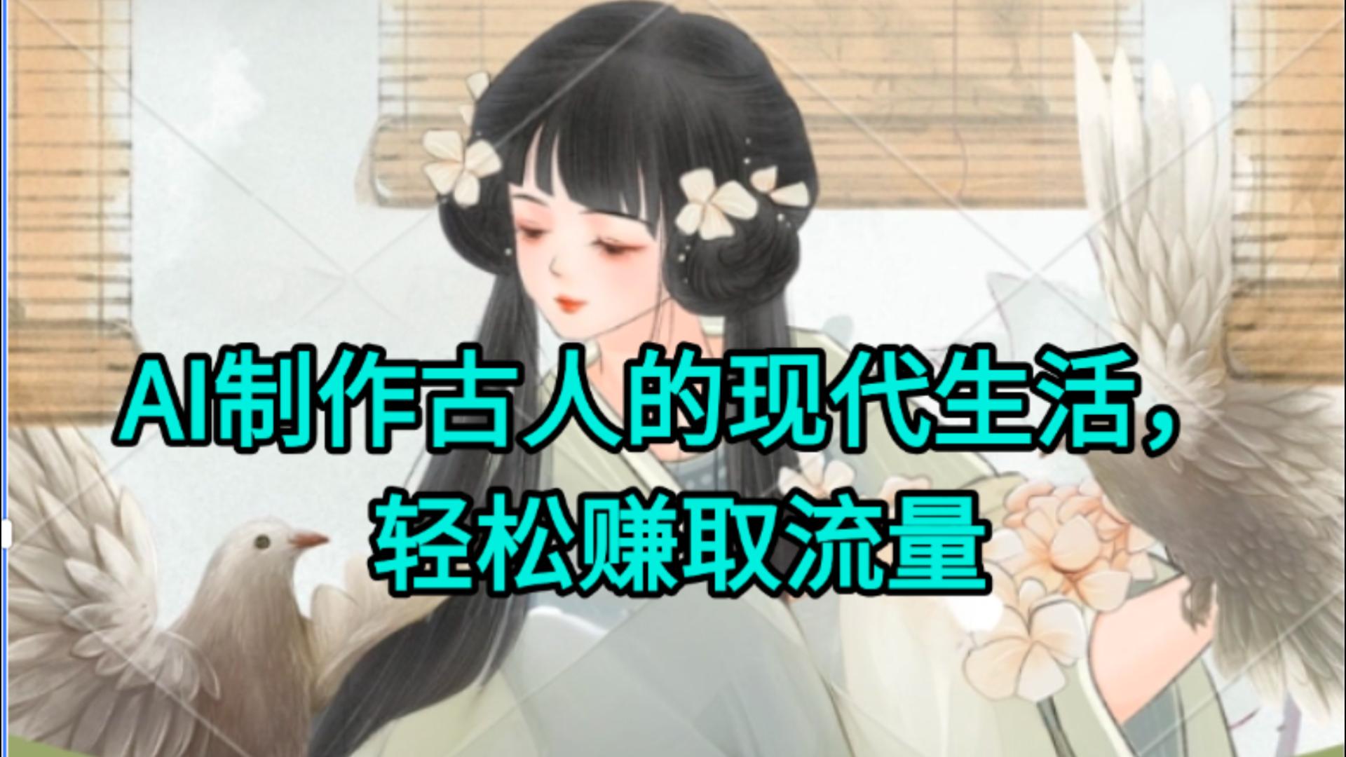 AI制作古人现代生活视频，搞笑好玩，轻松赚流量-云舒网创