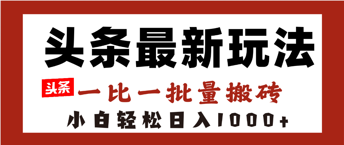 头条最新玩法，一比一批量搬砖，小白轻松日入1000+-云舒网创