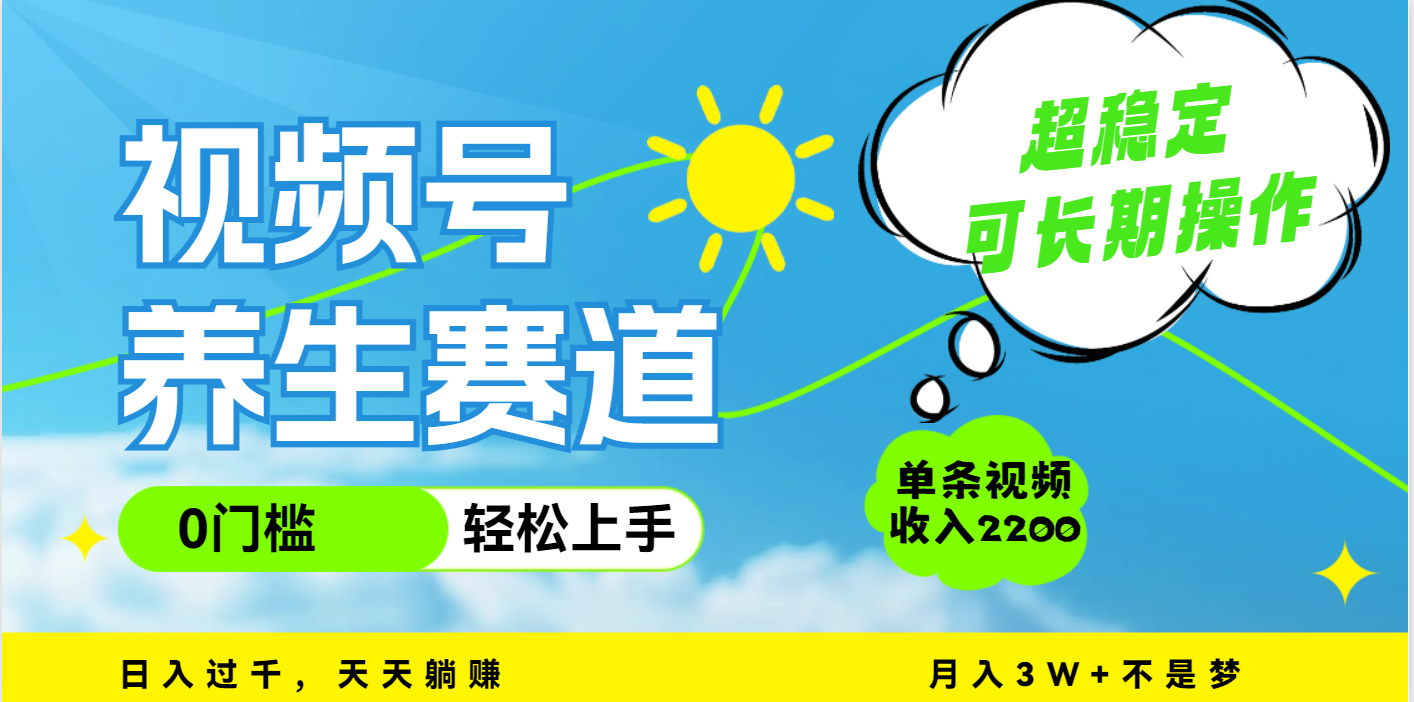 视频号养生赛道，一条视频2200，超简单，长期稳定可做，月入3w+不是梦-云舒网创