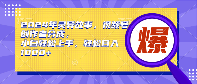 2024年灵异故事，视频号创作者分成，小白轻松上手，轻松日入1000+-云舒网创