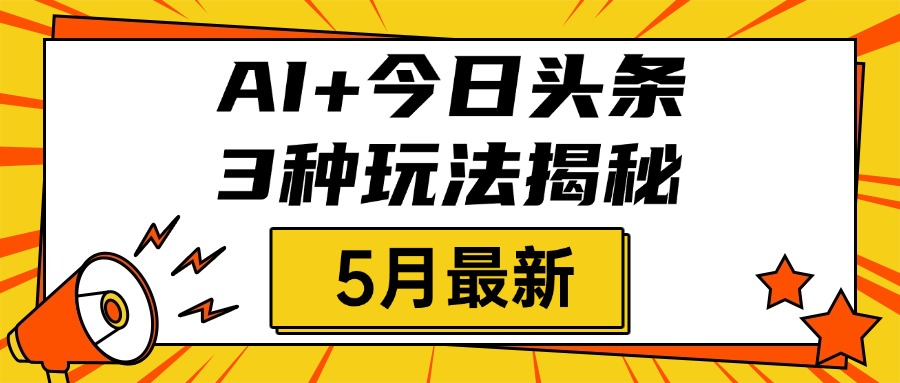 AI+今日头条三种玩法揭秘，2025年5月最新，照搬流程次日见收益-云舒网创