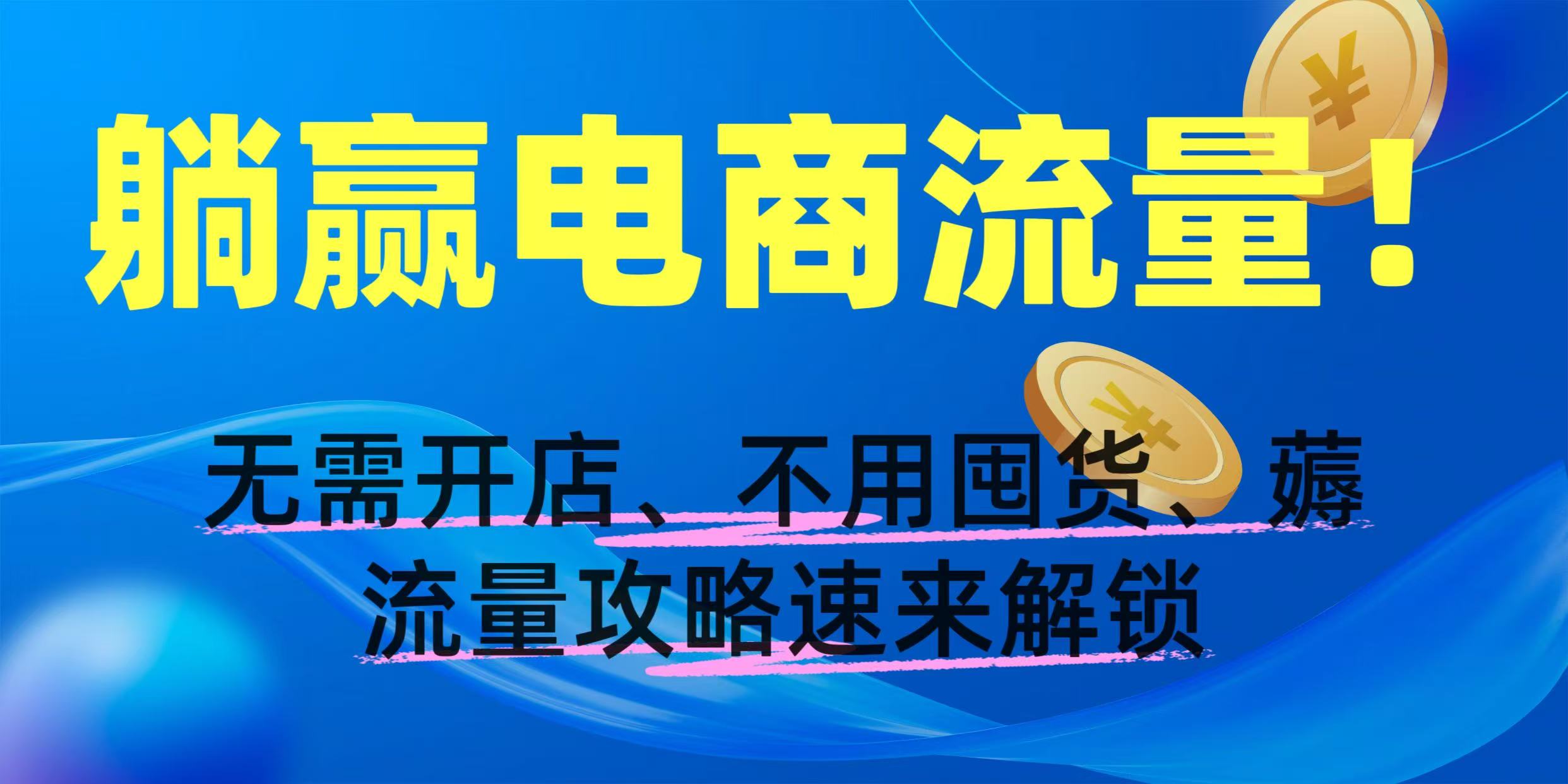 躺赢电商流量！无需开店、不用囤货，薅流量攻略速来解锁-云舒网创