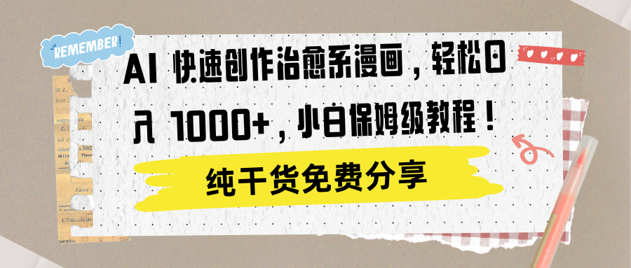 AI 快速创作治愈系漫画，轻松达成日入 1000+，小白保姆级教程！-云舒网创