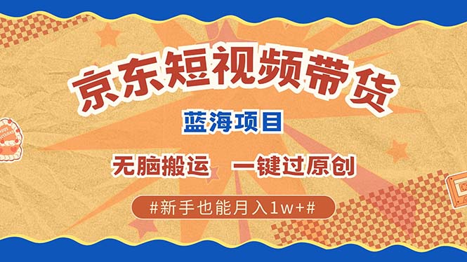 京东短视频带货 2025新风口 批量搬运 单号月入过万 上不封顶-云舒网创