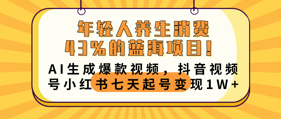 年轻人养生消费43%的蓝海项目！AI生成爆款视频，抖音视频号小红书七天起号变现10000+-云舒网创