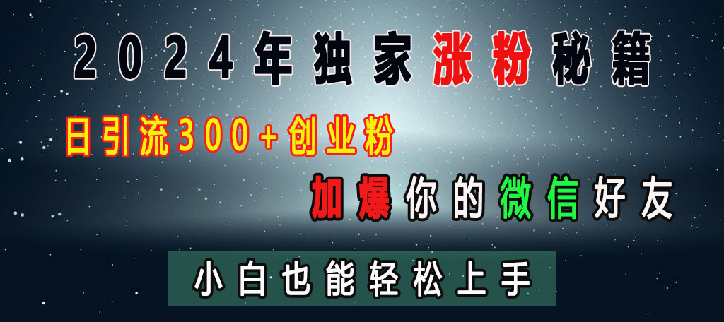 2024年独家涨粉秘籍，日引流300+创业粉，加爆你的微信好友，小白也能轻松上手-云舒网创