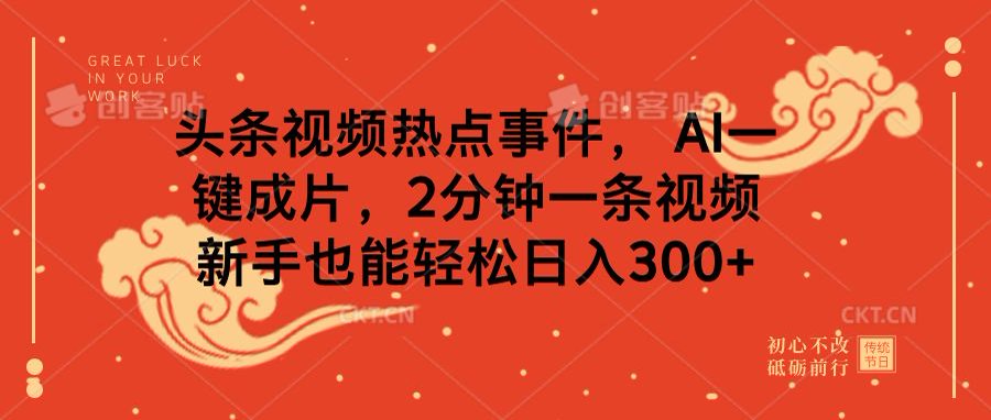 头条视频热点事件， AI一键成片，2分钟一条视频，新手也能轻松日入300+-云舒网创