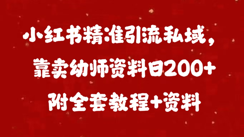 小红书精准引流私域，靠卖幼师资料日200+附全套资料-云舒网创
