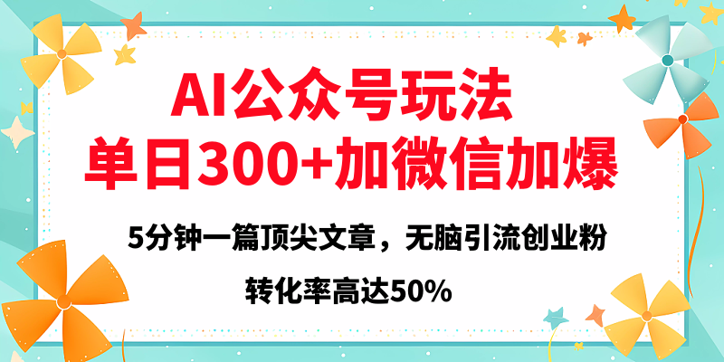 2025年AI公众号玩法，无脑引流创业粉单日300+-云舒网创