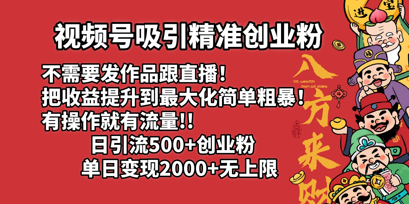 视频号吸引精准创业粉!不需要发作品跟直播！把收益提升到最大化，简单粗暴！有操作就有流量！日引500+创业粉，单日变现2000+无上限-云舒网创