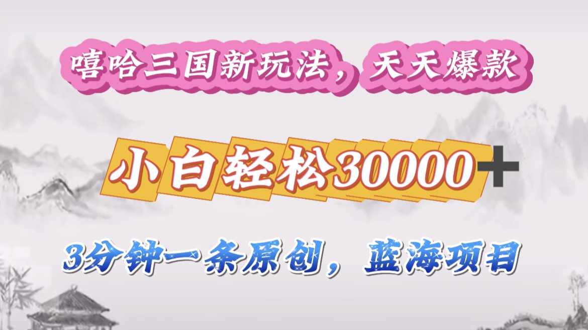 嘻哈三国分成计划，3 分钟原创即爆火，收益 4000 + 条条爆款，多种变现助小白月入 30000 + 全攻略-云舒网创