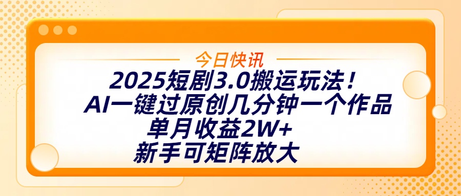 2025短剧3.0搬运玩法！AI一键过原创，几分钟一个作品，单月收益2W+，新手可矩阵放大-云舒网创