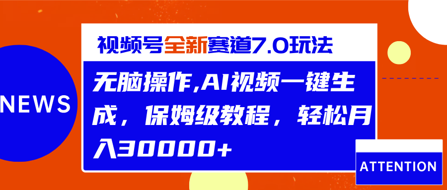 视频号最新7.0玩法，无脑操作，保姆级教程，轻松月入30000+-云舒网创
