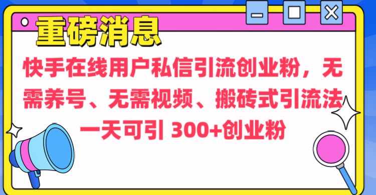 通过给快手在线用户私信引流创业粉，无需养号、无需视频、搬砖式引流法，一天可引300+创业粉-云舒网创
