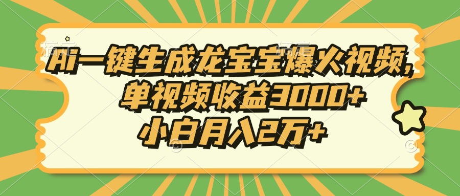 Ai一键生成龙宝宝爆火视频，小白月入2万+，单视频收益3000+-云舒网创
