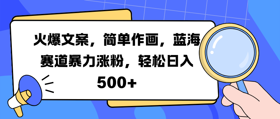 火爆文案，简单作画，蓝海赛道暴力涨粉，轻松日入 500+-云舒网创