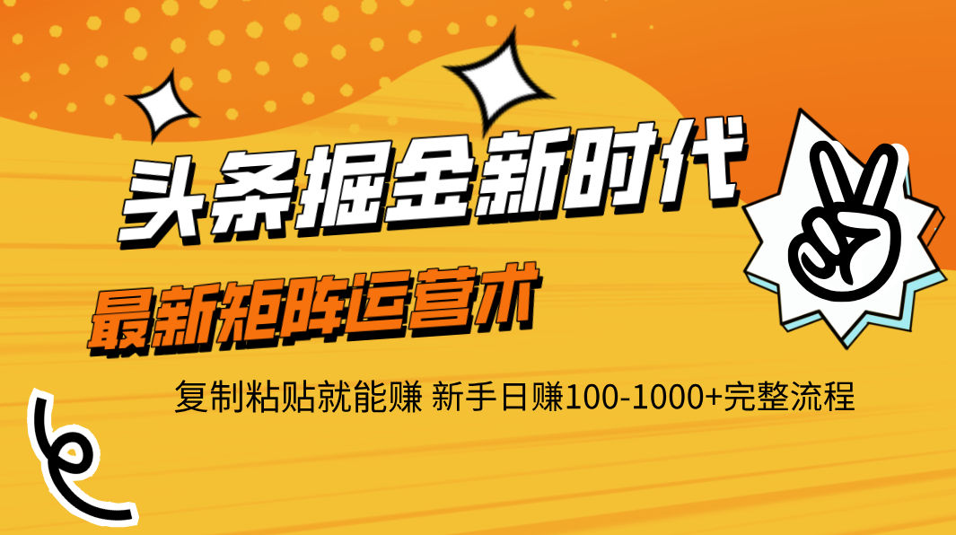 头条掘金新时代 最新矩阵运营术 复制粘贴就能赚 新手日赚100-1000+完整流程-云舒网创