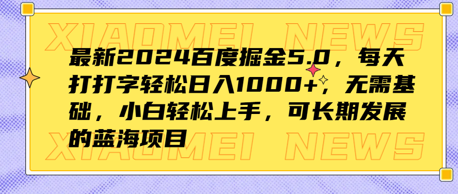 最新2024百度掘金5.0，每天打打字轻松日入1000+，无需基础，小白轻松上手，可长期发展的蓝海项目-云舒网创